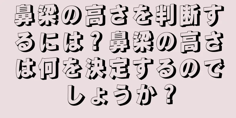 鼻梁の高さを判断するには？鼻梁の高さは何を決定するのでしょうか？