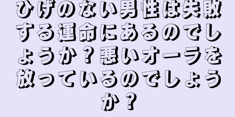 ひげのない男性は失敗する運命にあるのでしょうか？悪いオーラを放っているのでしょうか？