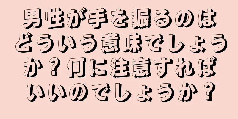 男性が手を振るのはどういう意味でしょうか？何に注意すればいいのでしょうか？