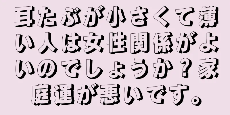 耳たぶが小さくて薄い人は女性関係がよいのでしょうか？家庭運が悪いです。