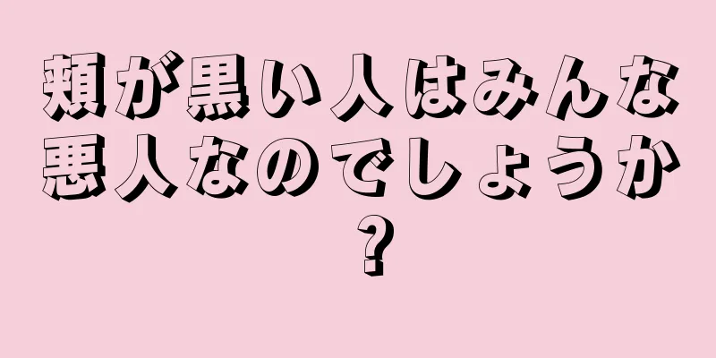 頬が黒い人はみんな悪人なのでしょうか？