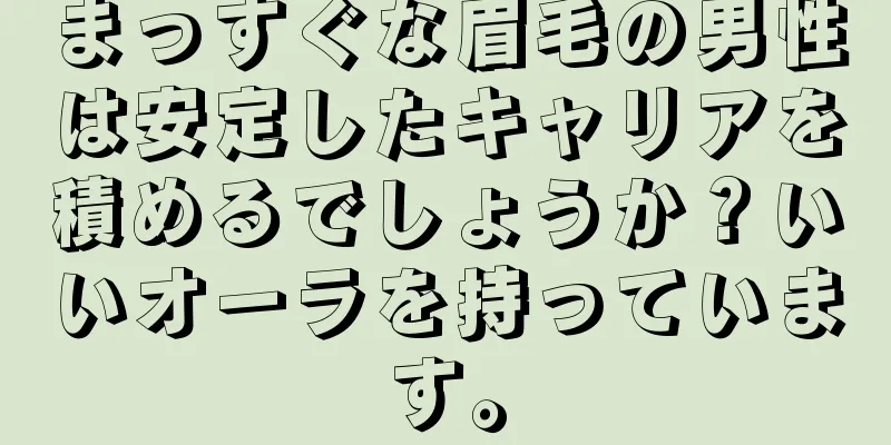 まっすぐな眉毛の男性は安定したキャリアを積めるでしょうか？いいオーラを持っています。