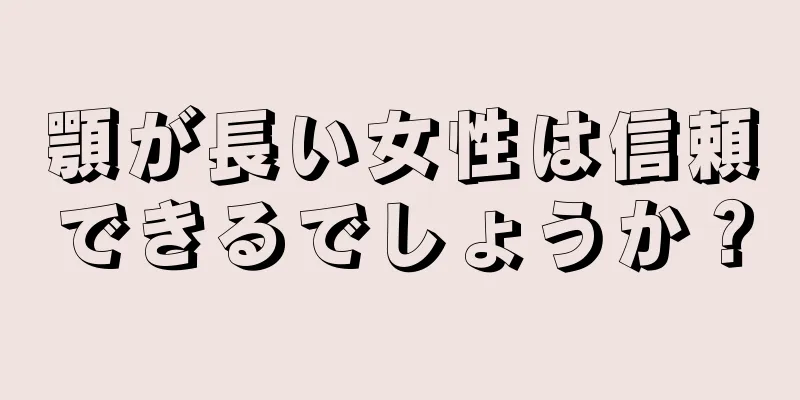 顎が長い女性は信頼できるでしょうか？