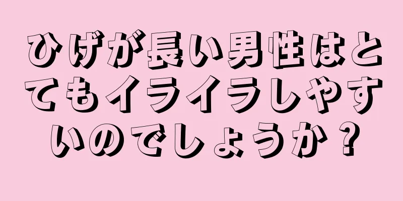 ひげが長い男性はとてもイライラしやすいのでしょうか？