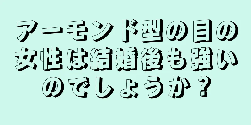 アーモンド型の目の女性は結婚後も強いのでしょうか？