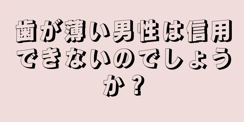 歯が薄い男性は信用できないのでしょうか？