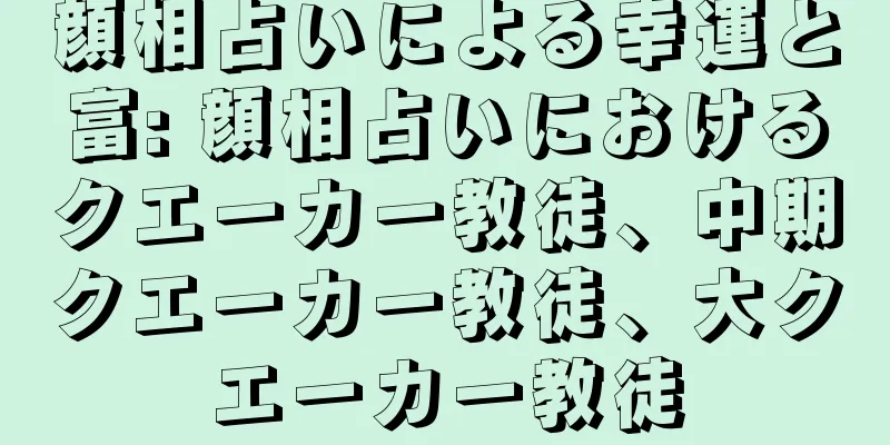 顔相占いによる幸運と富: 顔相占いにおけるクエーカー教徒、中期クエーカー教徒、大クエーカー教徒