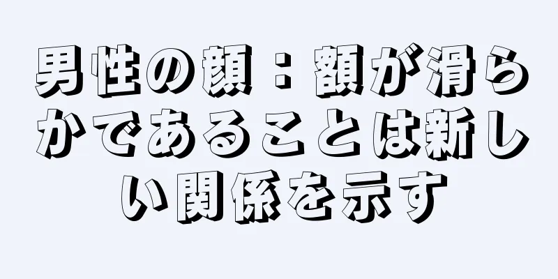 男性の顔：額が滑らかであることは新しい関係を示す