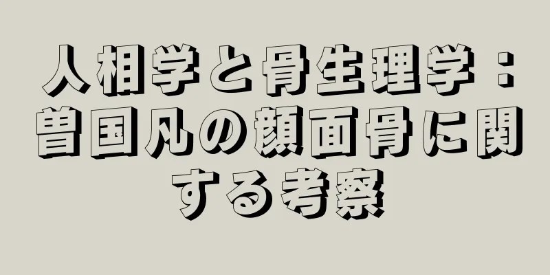 人相学と骨生理学：曽国凡の顔面骨に関する考察