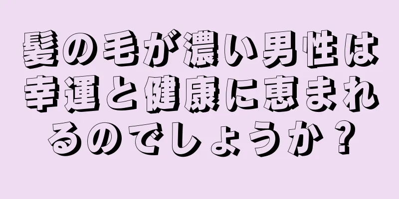 髪の毛が濃い男性は幸運と健康に恵まれるのでしょうか？