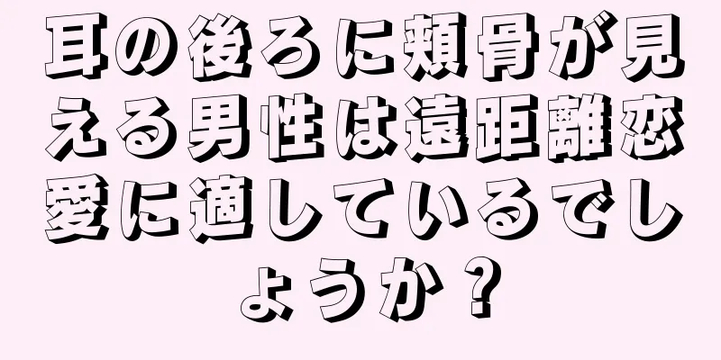 耳の後ろに頬骨が見える男性は遠距離恋愛に適しているでしょうか？