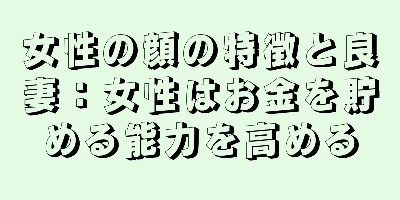 女性の顔の特徴と良妻：女性はお金を貯める能力を高める