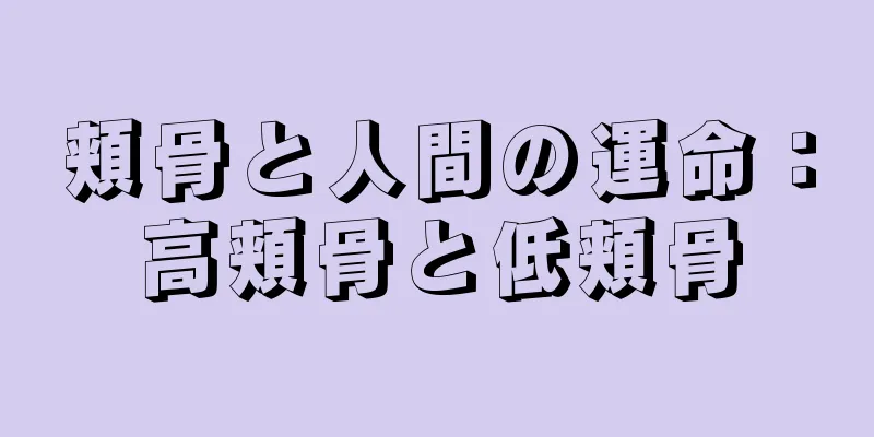 頬骨と人間の運命：高頬骨と低頬骨