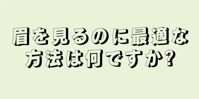 眉を見るのに最適な方法は何ですか?