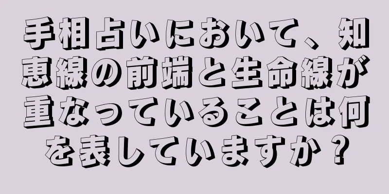 手相占いにおいて、知恵線の前端と生命線が重なっていることは何を表していますか？