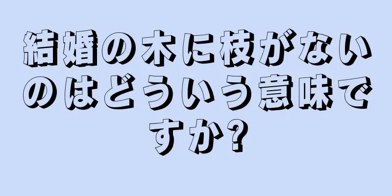 結婚の木に枝がないのはどういう意味ですか?