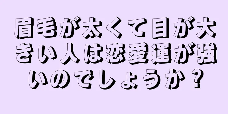 眉毛が太くて目が大きい人は恋愛運が強いのでしょうか？