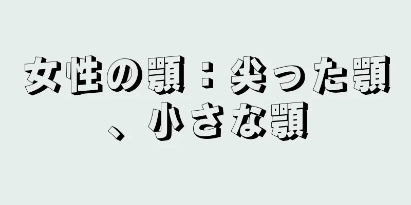 女性の顎：尖った顎、小さな顎