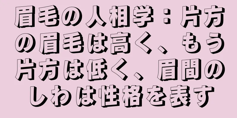 眉毛の人相学：片方の眉毛は高く、もう片方は低く、眉間のしわは性格を表す