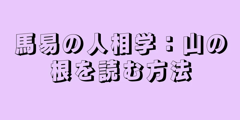 馬易の人相学：山の根を読む方法