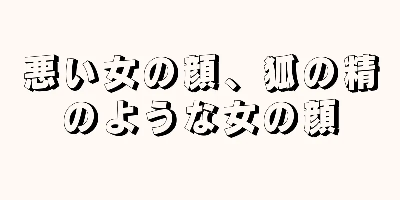 悪い女の顔、狐の精のような女の顔