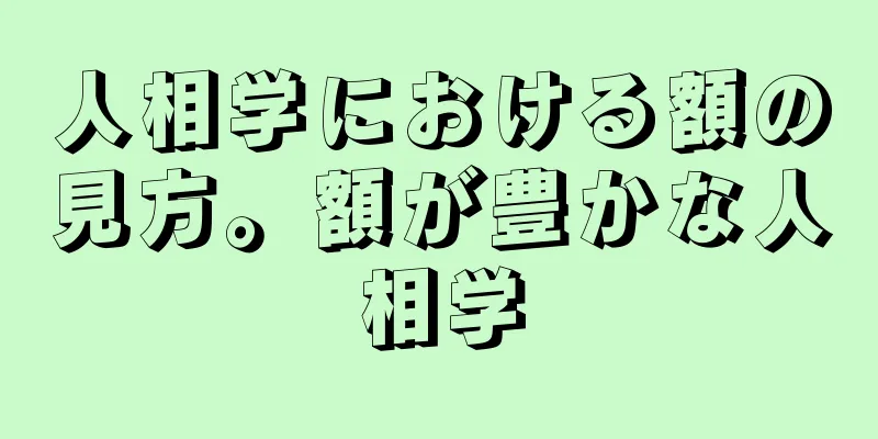 人相学における額の見方。額が豊かな人相学