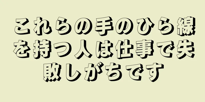 これらの手のひら線を持つ人は仕事で失敗しがちです