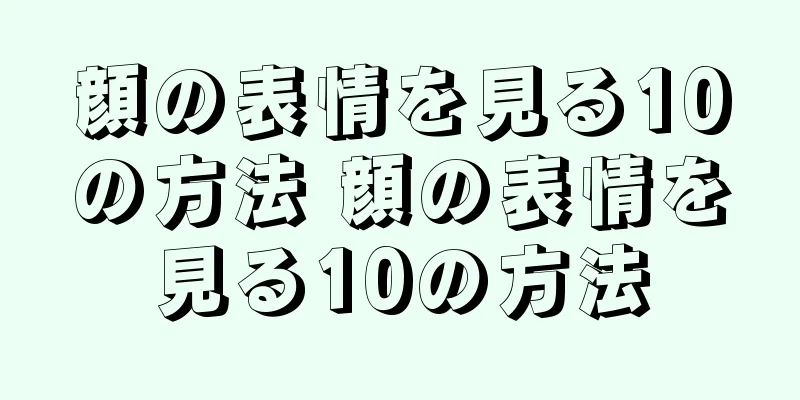 顔の表情を見る10の方法 顔の表情を見る10の方法