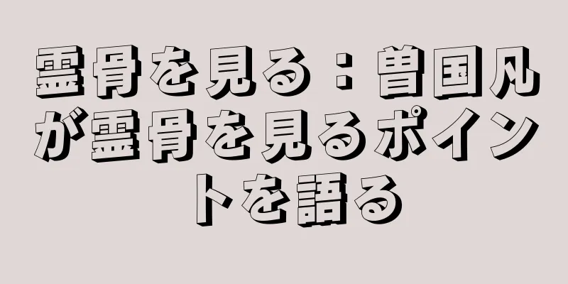 霊骨を見る：曽国凡が霊骨を見るポイントを語る