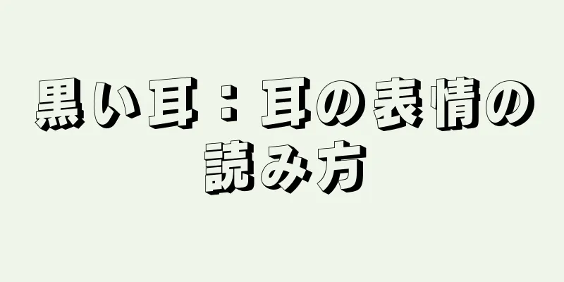 黒い耳：耳の表情の読み方