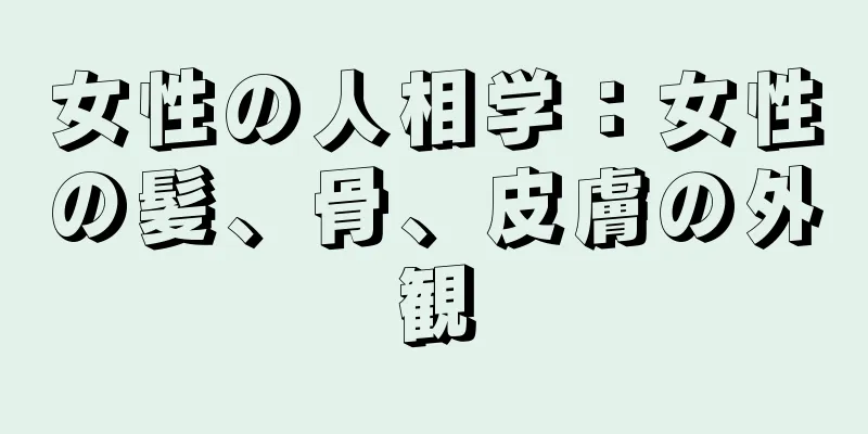 女性の人相学：女性の髪、骨、皮膚の外観