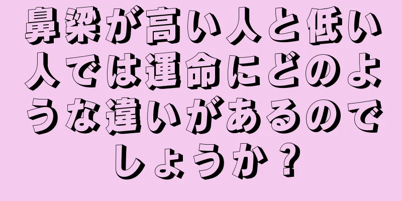 鼻梁が高い人と低い人では運命にどのような違いがあるのでしょうか？