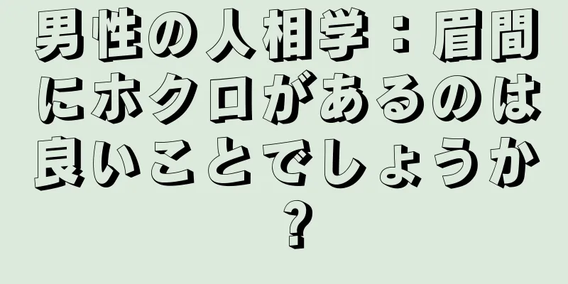 男性の人相学：眉間にホクロがあるのは良いことでしょうか？