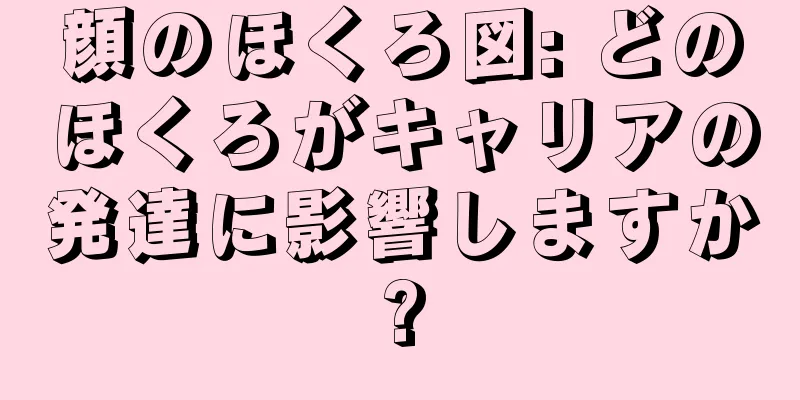 顔のほくろ図: どのほくろがキャリアの発達に影響しますか?