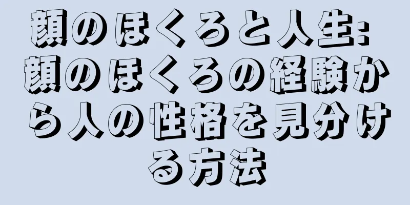 顔のほくろと人生: 顔のほくろの経験から人の性格を見分ける方法