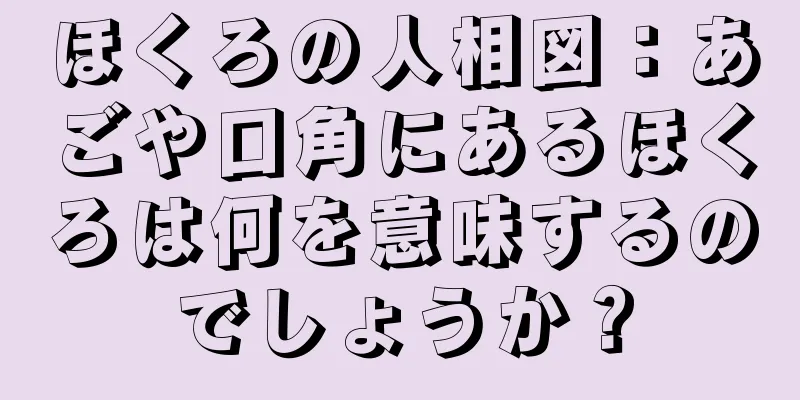 ほくろの人相図：あごや口角にあるほくろは何を意味するのでしょうか？