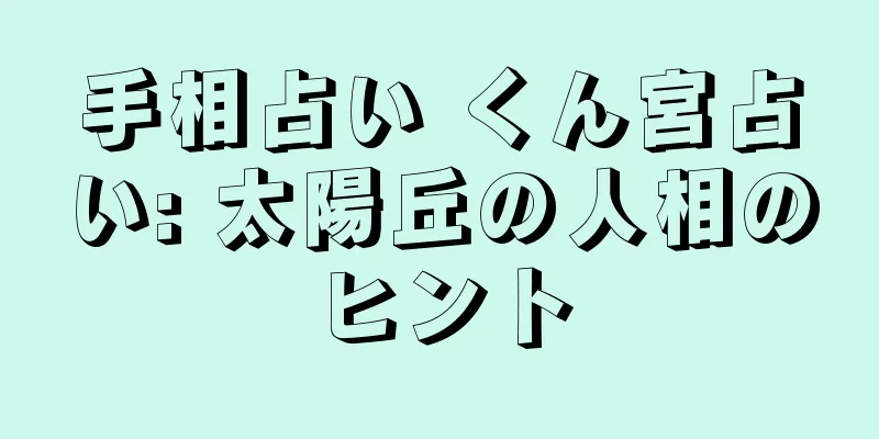 手相占い くん宮占い: 太陽丘の人相のヒント