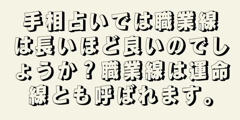 手相占いでは職業線は長いほど良いのでしょうか？職業線は運命線とも呼ばれます。