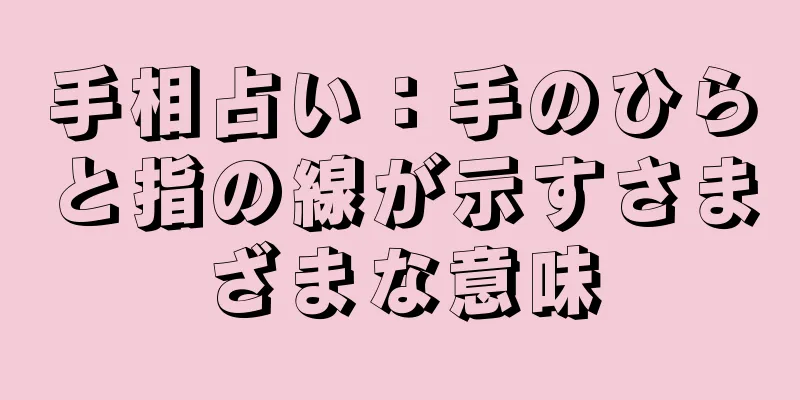 手相占い：手のひらと指の線が示すさまざまな意味