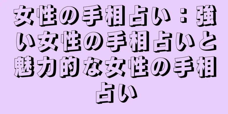 女性の手相占い：強い女性の手相占いと魅力的な女性の手相占い