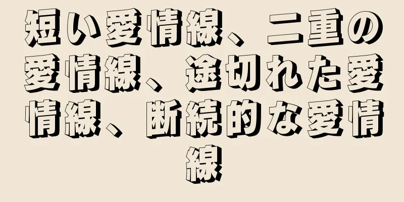 短い愛情線、二重の愛情線、途切れた愛情線、断続的な愛情線