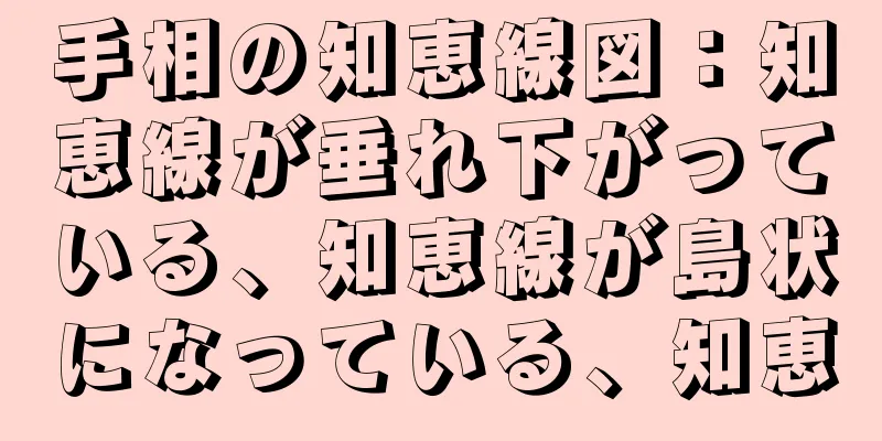 手相の知恵線図：知恵線が垂れ下がっている、知恵線が島状になっている、知恵