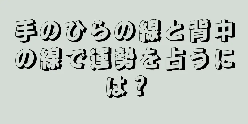 手のひらの線と背中の線で運勢を占うには？