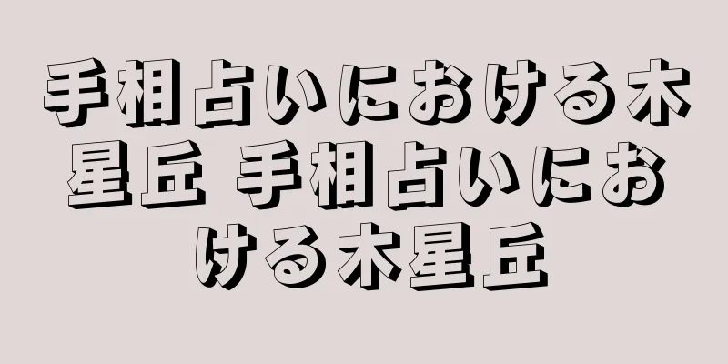 手相占いにおける木星丘 手相占いにおける木星丘