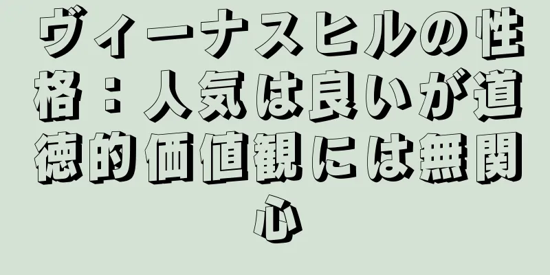 ヴィーナスヒルの性格：人気は良いが道徳的価値観には無関心