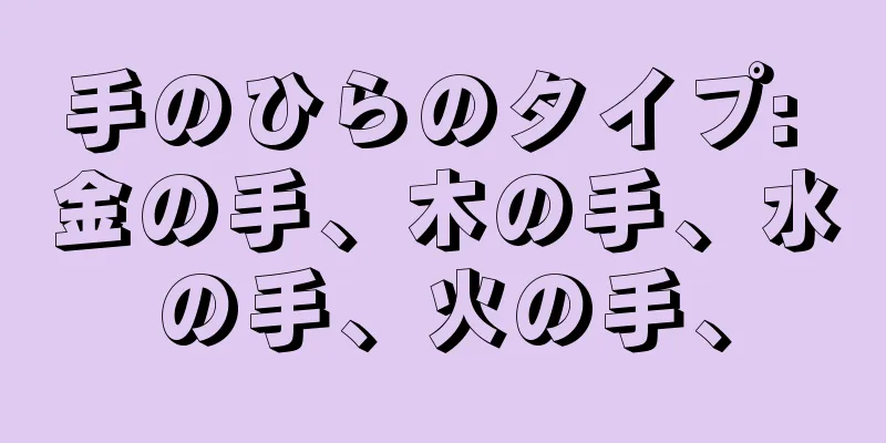 手のひらのタイプ: 金の手、木の手、水の手、火の手、