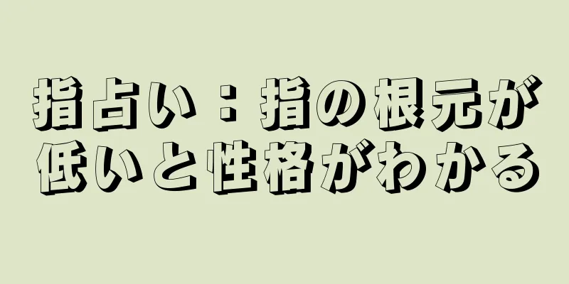 指占い：指の根元が低いと性格がわかる