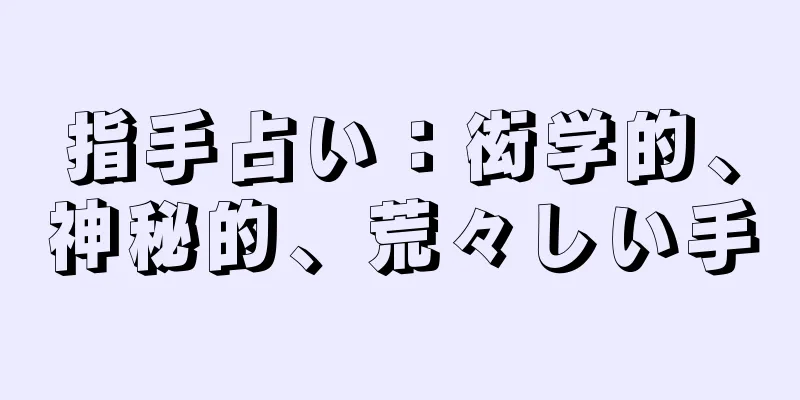 指手占い：衒学的、神秘的、荒々しい手