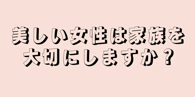 美しい女性は家族を大切にしますか？