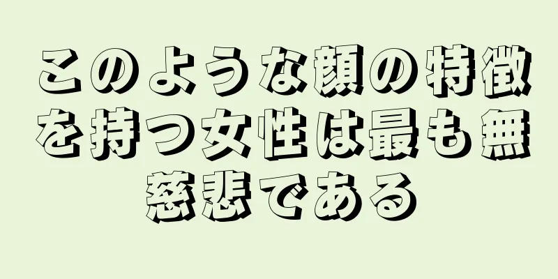 このような顔の特徴を持つ女性は最も無慈悲である